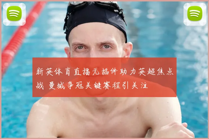 新英体育直播无插件助力英超焦点战 曼城争冠关键赛程引关注