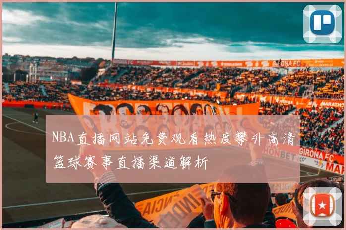 NBA直播网站免费观看热度攀升高清篮球赛事直播渠道解析